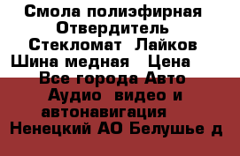 Смола полиэфирная, Отвердитель, Стекломат, Лайков, Шина медная › Цена ­ 1 - Все города Авто » Аудио, видео и автонавигация   . Ненецкий АО,Белушье д.